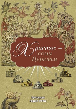Протоиерей Андрей Ткачев. Христос &mdash; семи Церквам. &mdash; М. : Изд-во Сретенского монастыря, 2015. — 64 с., ил.